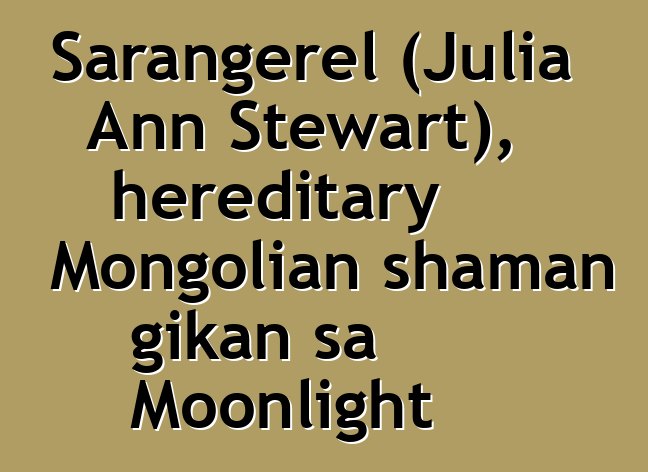 Sarangerel (Julia Ann Stewart), hereditary Mongolian shaman gikan sa Moonlight