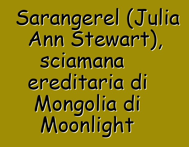 Sarangerel (Julia Ann Stewart), sciamana ereditaria di Mongolia di Moonlight