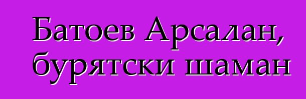 Батоев Арсалан, бурятски шаман