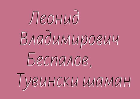 Леонид Владимирович Беспалов, Тувински шаман