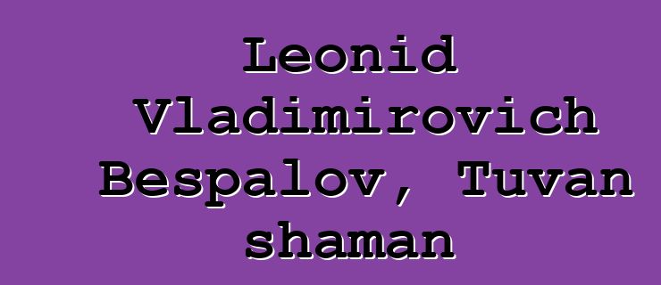 Leonid Vladimirovich Bespalov, Tuvan shaman