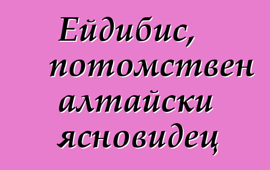 Ейдибис, потомствен алтайски ясновидец