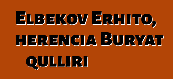 Elbekov Erhito, herencia Buryat qulliri