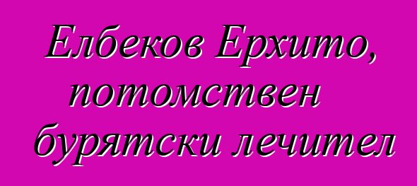 Елбеков Ерхито, потомствен бурятски лечител