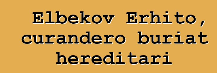 Elbekov Erhito, curandero buriat hereditari