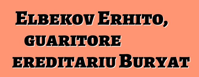 Elbekov Erhito, guaritore ereditariu Buryat