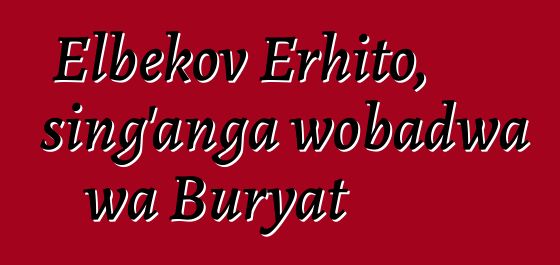 Elbekov Erhito, sing'anga wobadwa wa Buryat