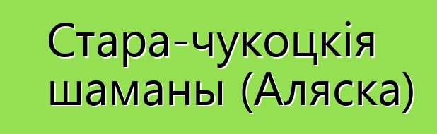 Стара-чукоцкія шаманы (Аляска)