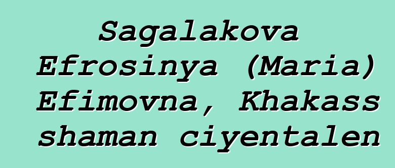 Sagalakova Efrosinya (Maria) Efimovna, Khakass shaman ciyɛntalen