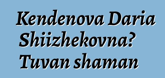 Kendenova Daria Shiizhekovna، Tuvan shaman