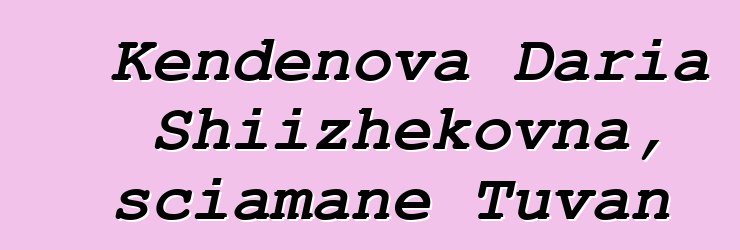 Kendenova Daria Shiizhekovna, sciamane Tuvan