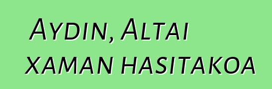 Aydin, Altai xaman hasitakoa