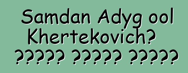 Samdan Adyg ool Khertekovich، وراثي طوفان شامان