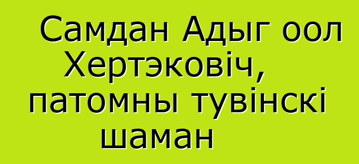 Самдан Адыг оол Хертэковіч, патомны тувінскі шаман