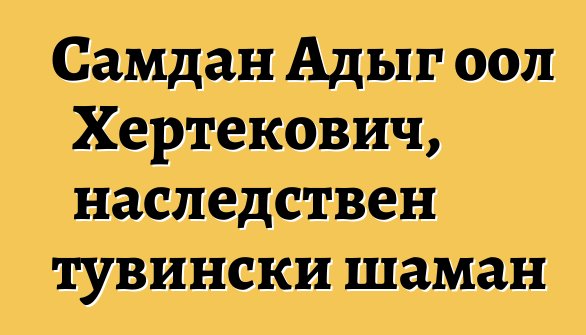 Самдан Адыг оол Хертекович, наследствен тувински шаман