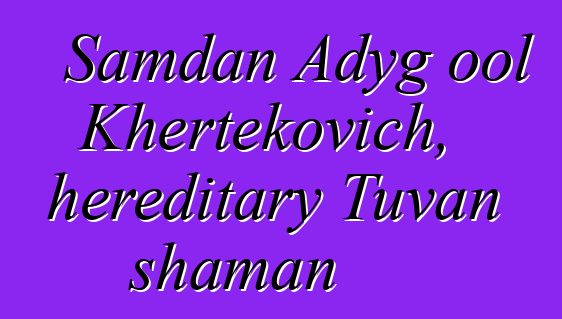 Samdan Adyg ool Khertekovich, hereditary Tuvan shaman