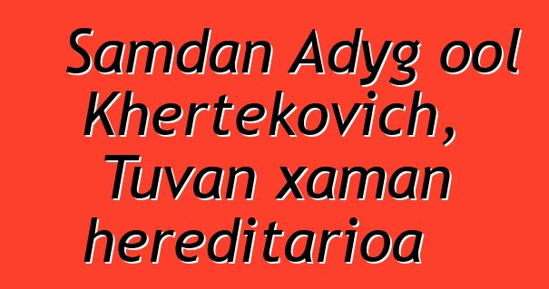 Samdan Adyg ool Khertekovich, Tuvan xaman hereditarioa