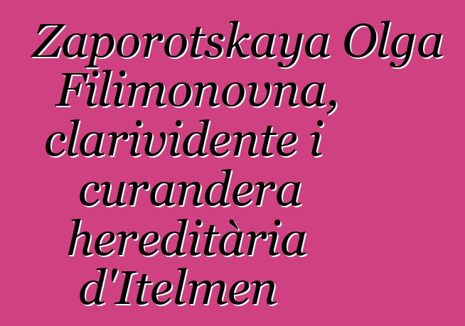 Zaporotskaya Olga Filimonovna, clarividente i curandera hereditària d'Itelmen