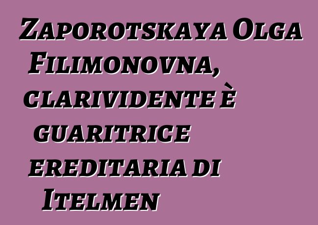 Zaporotskaya Olga Filimonovna, clarividente è guaritrice ereditaria di Itelmen