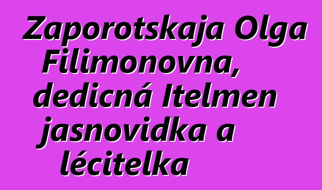 Zaporotskaja Olga Filimonovna, dědičná Itelmen jasnovidka a léčitelka