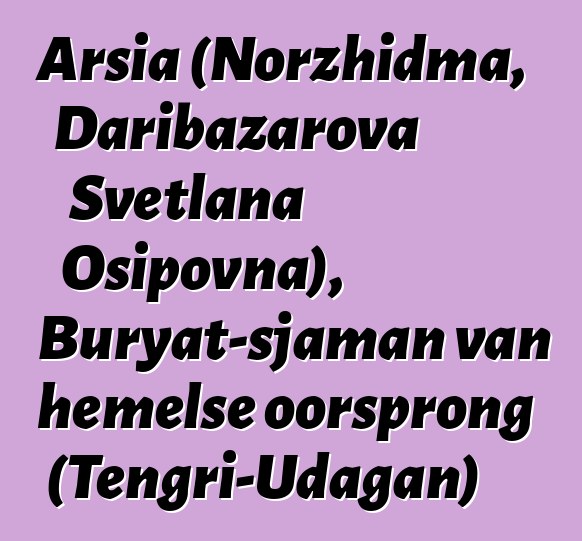 Arsia (Norzhidma, Daribazarova Svetlana Osipovna), Buryat-sjaman van hemelse oorsprong (Tengri-Udagan)