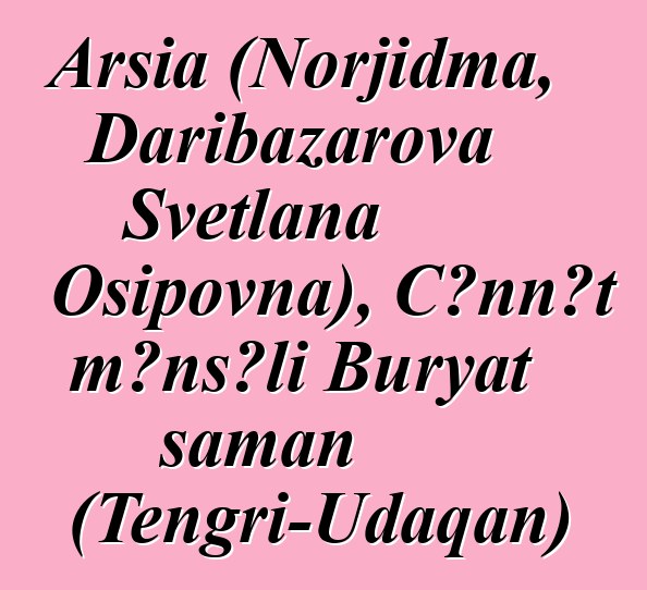 Arsia (Norjidma, Daribazarova Svetlana Osipovna), Cənnət mənşəli Buryat şaman (Tengri-Udaqan)