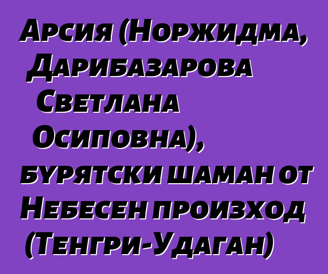 Арсия (Норжидма, Дарибазарова Светлана Осиповна), бурятски шаман от Небесен произход (Тенгри-Удаган)