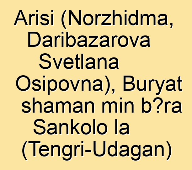 Arisi (Norzhidma, Daribazarova Svetlana Osipovna), Buryat shaman min bɔra Sankolo la (Tengri-Udagan)