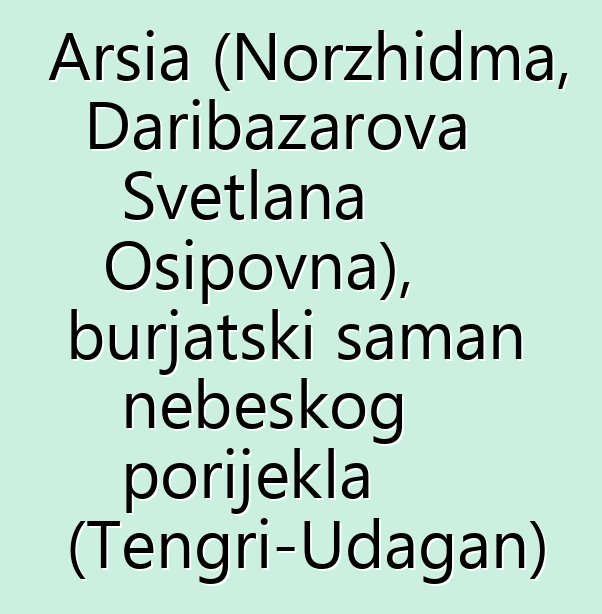 Arsia (Norzhidma, Daribazarova Svetlana Osipovna), burjatski šaman nebeskog porijekla (Tengri-Udagan)