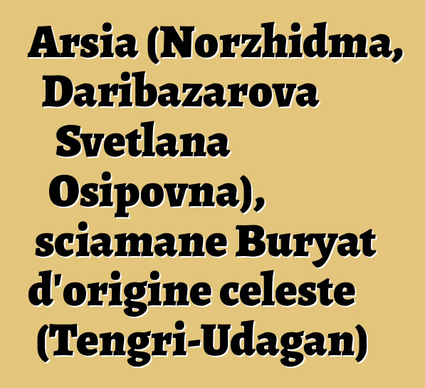 Arsia (Norzhidma, Daribazarova Svetlana Osipovna), sciamane Buryat d'origine celeste (Tengri-Udagan)