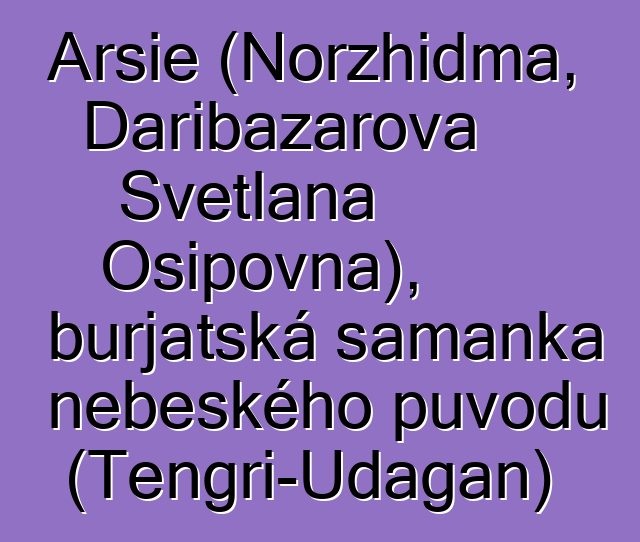 Arsie (Norzhidma, Daribazarova Svetlana Osipovna), burjatská šamanka nebeského původu (Tengri-Udagan)