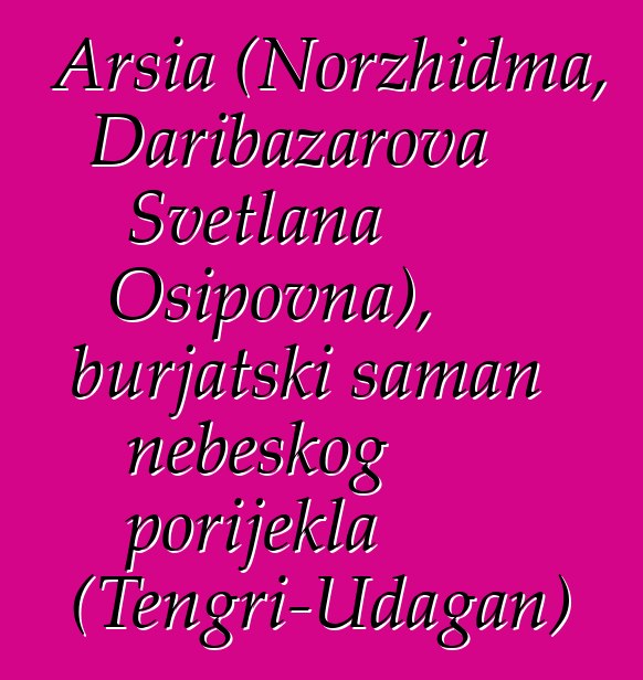 Arsia (Norzhidma, Daribazarova Svetlana Osipovna), burjatski šaman nebeskog porijekla (Tengri-Udagan)