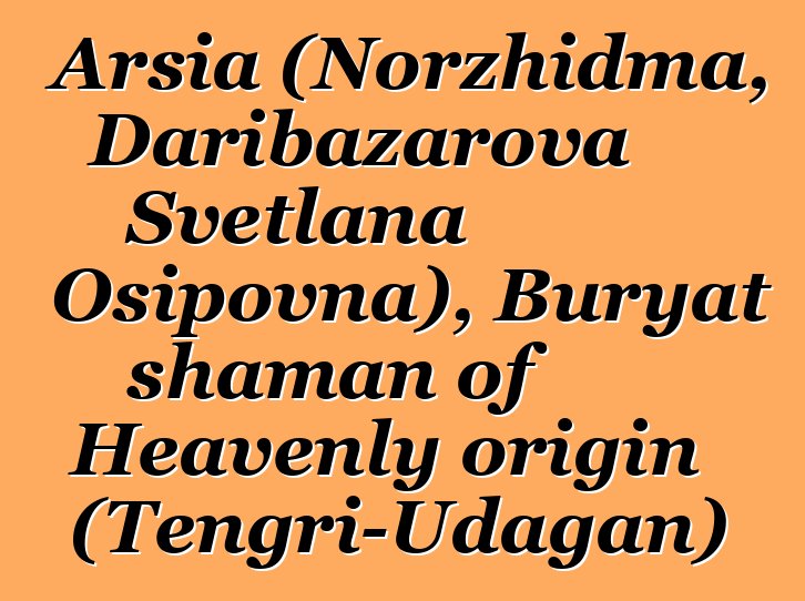 Arsia (Norzhidma, Daribazarova Svetlana Osipovna), Buryat shaman of Heavenly origin (Tengri-Udagan)