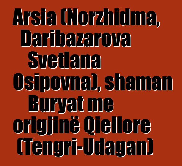 Arsia (Norzhidma, Daribazarova Svetlana Osipovna), shaman Buryat me origjinë Qiellore (Tengri-Udagan)