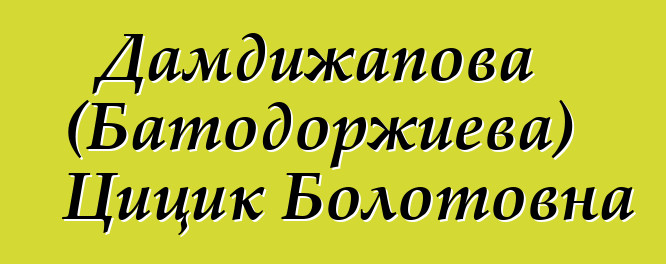 Дамдижапова (Батодоржиева) Цицик Болотовна