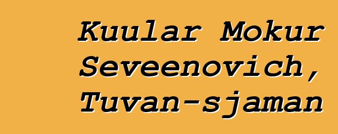 Kuular Mokur Seveenovich, Tuvan-sjaman