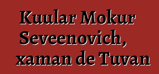 Kuular Mokur Seveenovich, xaman de Tuvan