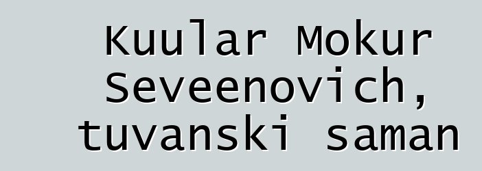 Kuular Mokur Seveenovich, tuvanski šaman