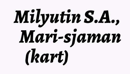 Milyutin S.A., Mari-sjaman (kart)