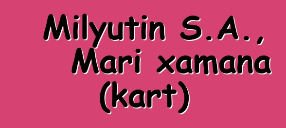 Milyutin S.A., Mari xamana (kart)