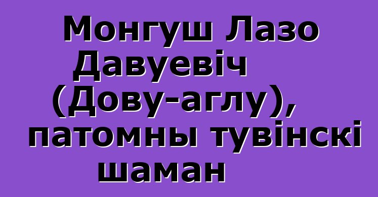 Монгуш Лазо Давуевіч (Дову-аглу), патомны тувінскі шаман