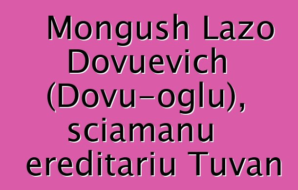 Mongush Lazo Dovuevich (Dovu-oglu), sciamanu ereditariu Tuvan