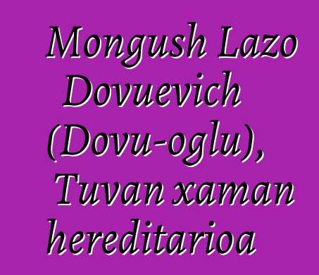 Mongush Lazo Dovuevich (Dovu-oglu), Tuvan xaman hereditarioa