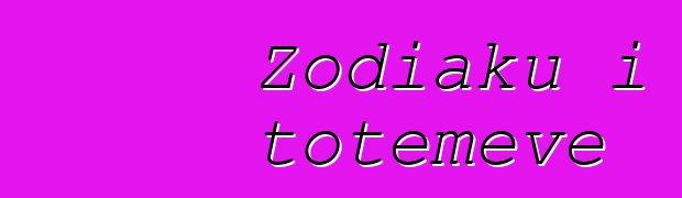 Zodiaku i totemeve