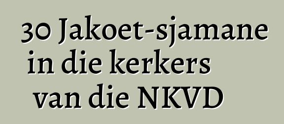 30 Jakoet-sjamane in die kerkers van die NKVD