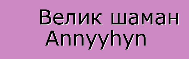 Велик шаман Annyyhyn