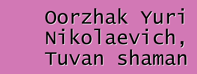 Oorzhak Yuri Nikolaevich, Tuvan shaman