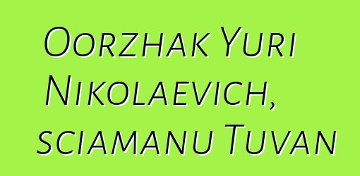 Oorzhak Yuri Nikolaevich, sciamanu Tuvan