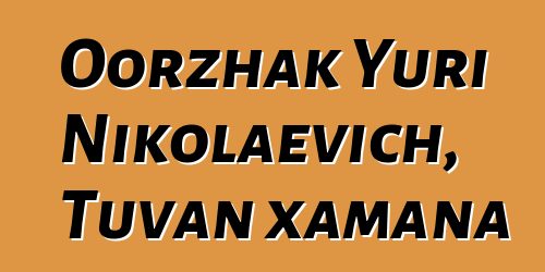 Oorzhak Yuri Nikolaevich, Tuvan xamana