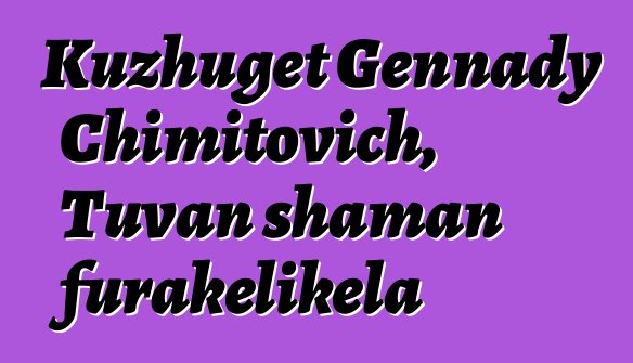 Kuzhuget Gennady Chimitovich, Tuvan shaman furakɛlikɛla